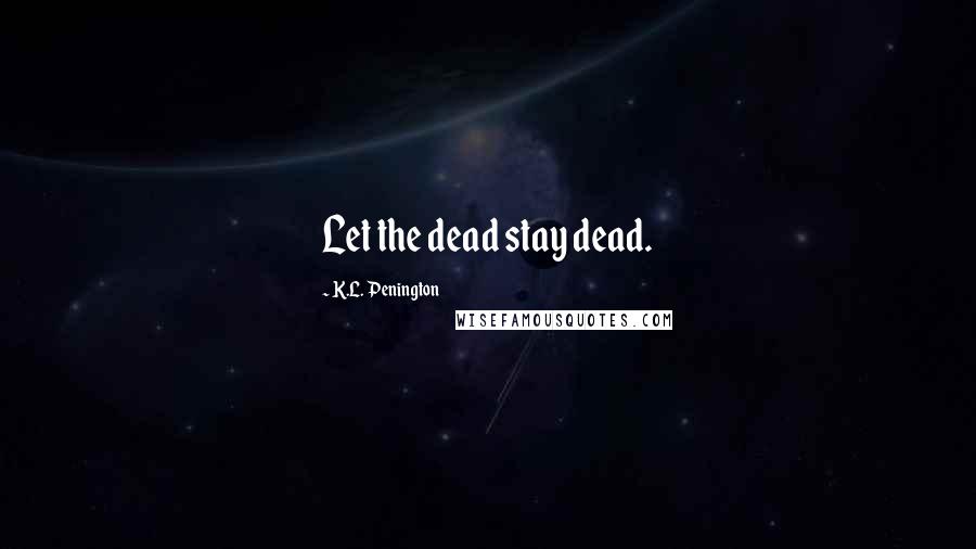 K.L. Penington Quotes: Let the dead stay dead.
