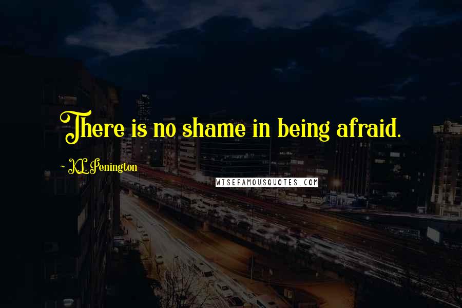 K.L. Penington Quotes: There is no shame in being afraid.