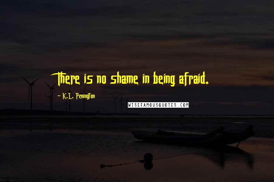 K.L. Penington Quotes: There is no shame in being afraid.