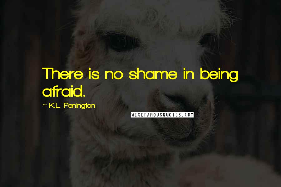 K.L. Penington Quotes: There is no shame in being afraid.