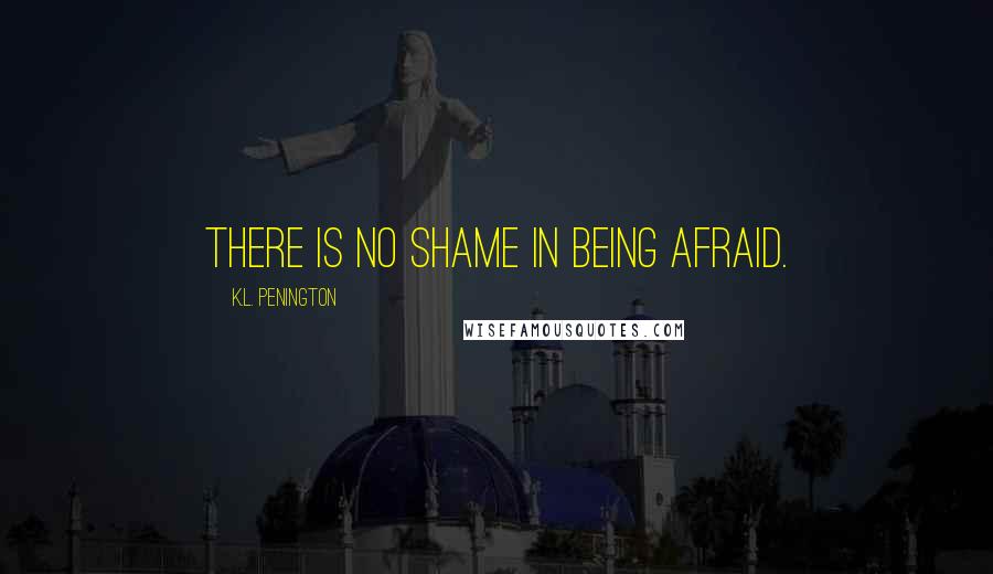 K.L. Penington Quotes: There is no shame in being afraid.