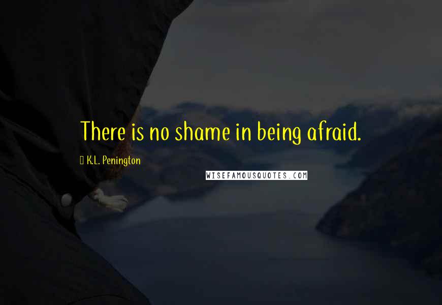 K.L. Penington Quotes: There is no shame in being afraid.