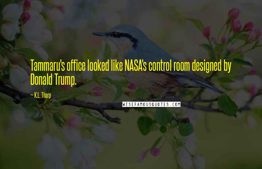 K.L. Tharp Quotes: Tammaru's office looked like NASA's control room designed by Donald Trump.
