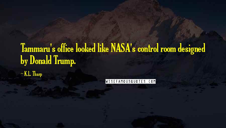 K.L. Tharp Quotes: Tammaru's office looked like NASA's control room designed by Donald Trump.