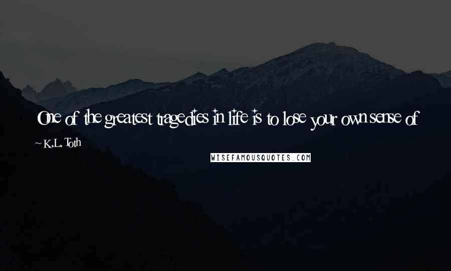 K.L. Toth Quotes: One of the greatest tragedies in life is to lose your own sense of self and accept the version of you that is expected by everyone else.