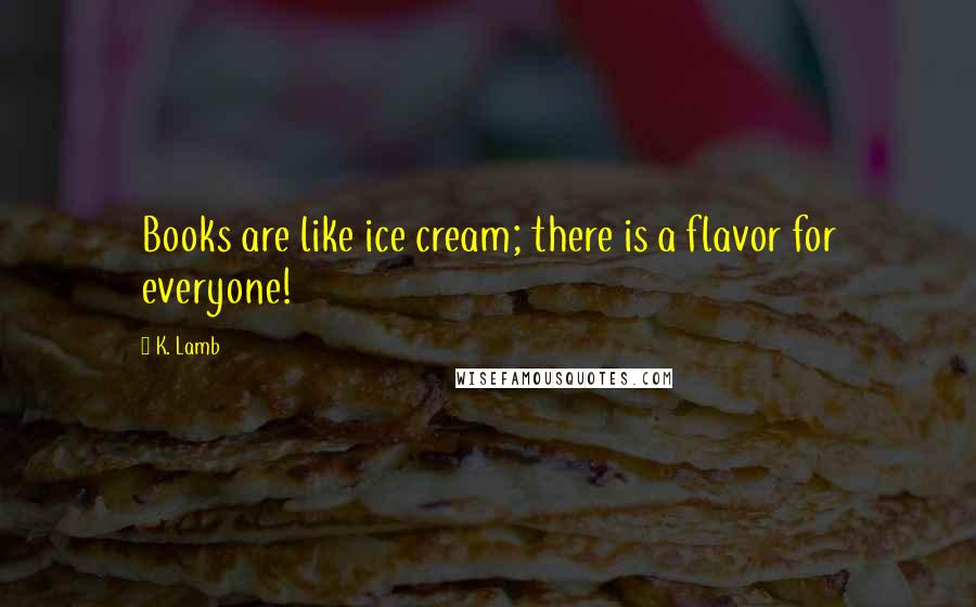 K. Lamb Quotes: Books are like ice cream; there is a flavor for everyone!