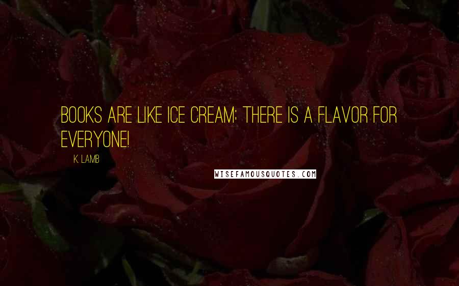 K. Lamb Quotes: Books are like ice cream; there is a flavor for everyone!