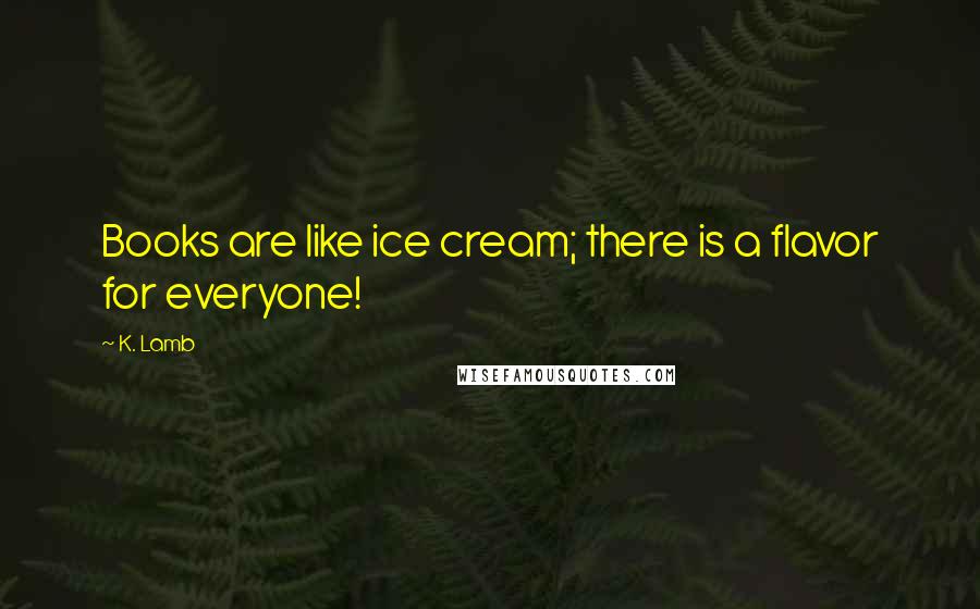 K. Lamb Quotes: Books are like ice cream; there is a flavor for everyone!