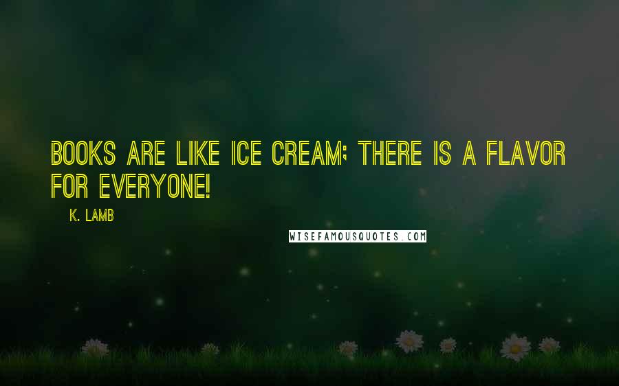 K. Lamb Quotes: Books are like ice cream; there is a flavor for everyone!