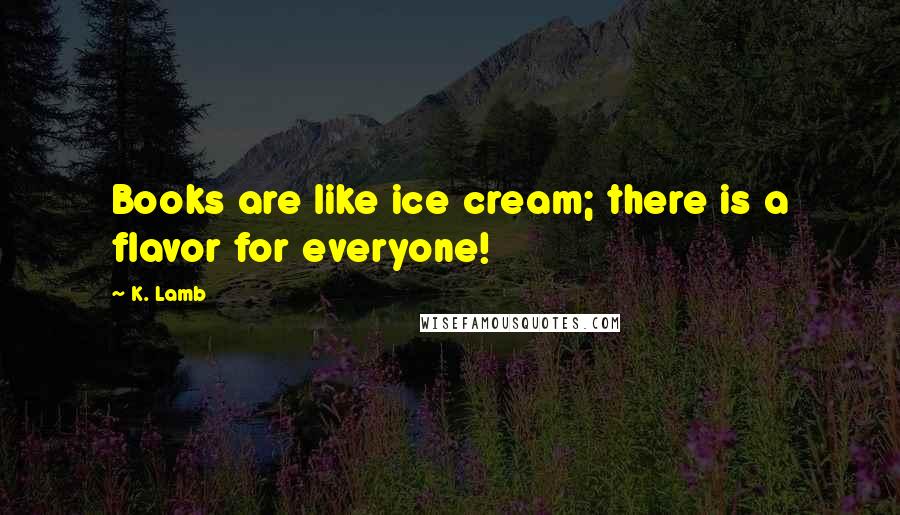 K. Lamb Quotes: Books are like ice cream; there is a flavor for everyone!