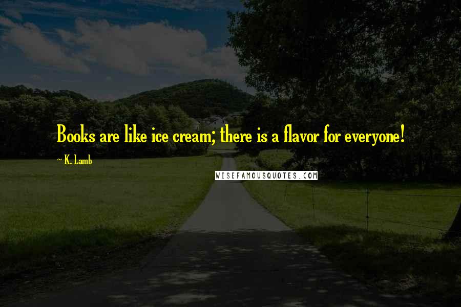 K. Lamb Quotes: Books are like ice cream; there is a flavor for everyone!