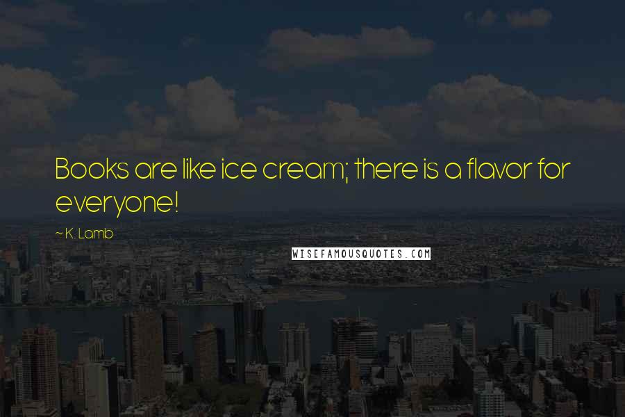 K. Lamb Quotes: Books are like ice cream; there is a flavor for everyone!