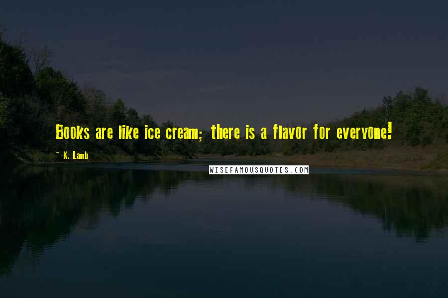 K. Lamb Quotes: Books are like ice cream; there is a flavor for everyone!