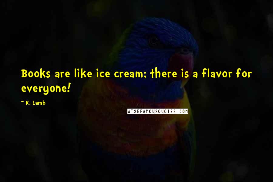 K. Lamb Quotes: Books are like ice cream; there is a flavor for everyone!