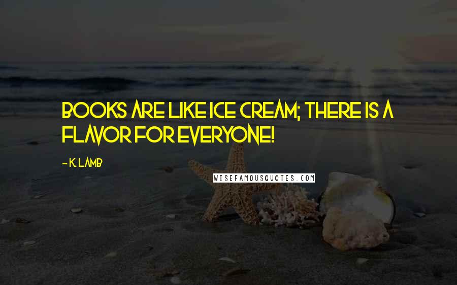 K. Lamb Quotes: Books are like ice cream; there is a flavor for everyone!