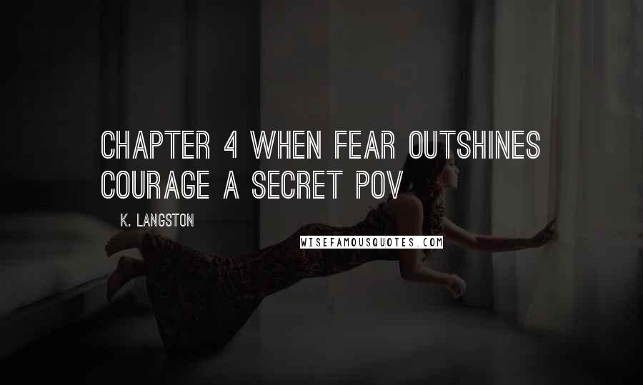 K. Langston Quotes: CHAPTER 4 WHEN FEAR OUTSHINES COURAGE A secret POV