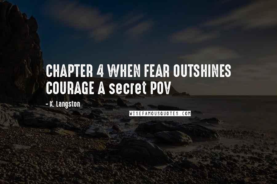 K. Langston Quotes: CHAPTER 4 WHEN FEAR OUTSHINES COURAGE A secret POV