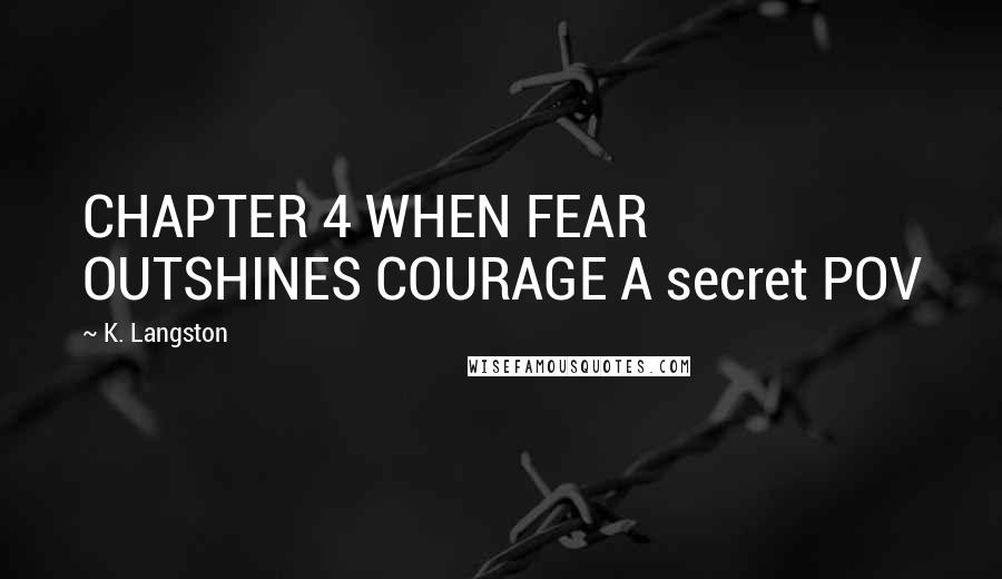 K. Langston Quotes: CHAPTER 4 WHEN FEAR OUTSHINES COURAGE A secret POV