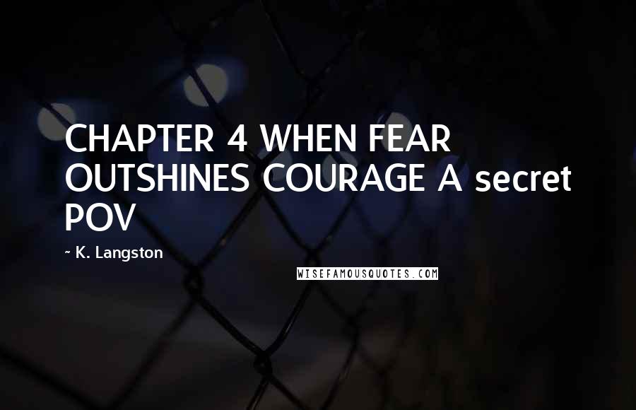K. Langston Quotes: CHAPTER 4 WHEN FEAR OUTSHINES COURAGE A secret POV