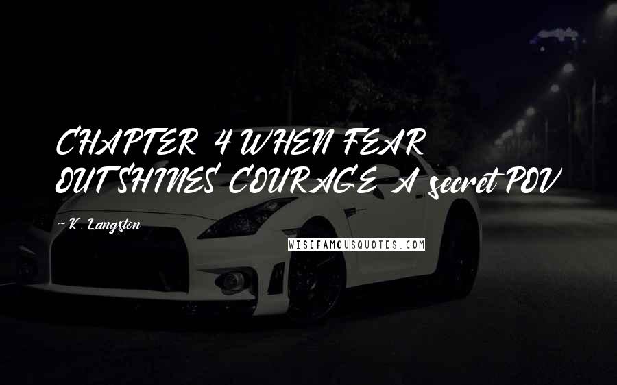 K. Langston Quotes: CHAPTER 4 WHEN FEAR OUTSHINES COURAGE A secret POV