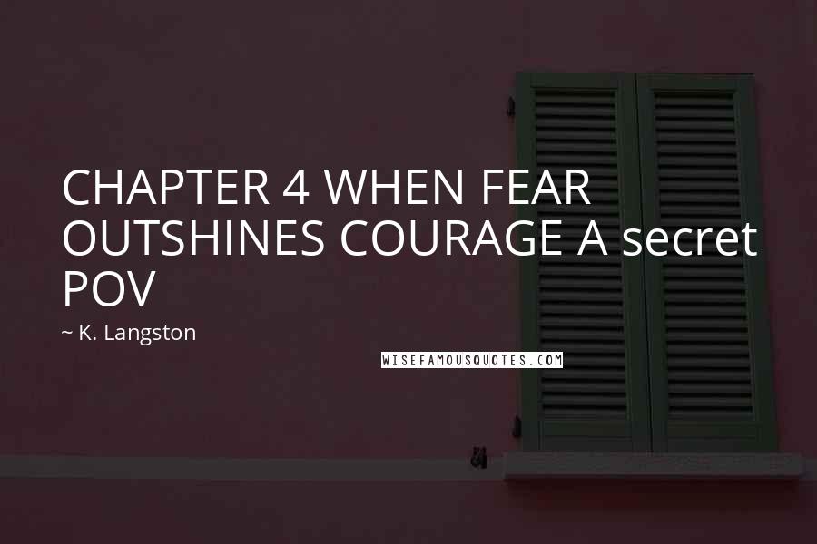 K. Langston Quotes: CHAPTER 4 WHEN FEAR OUTSHINES COURAGE A secret POV