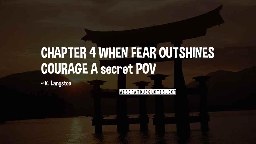 K. Langston Quotes: CHAPTER 4 WHEN FEAR OUTSHINES COURAGE A secret POV
