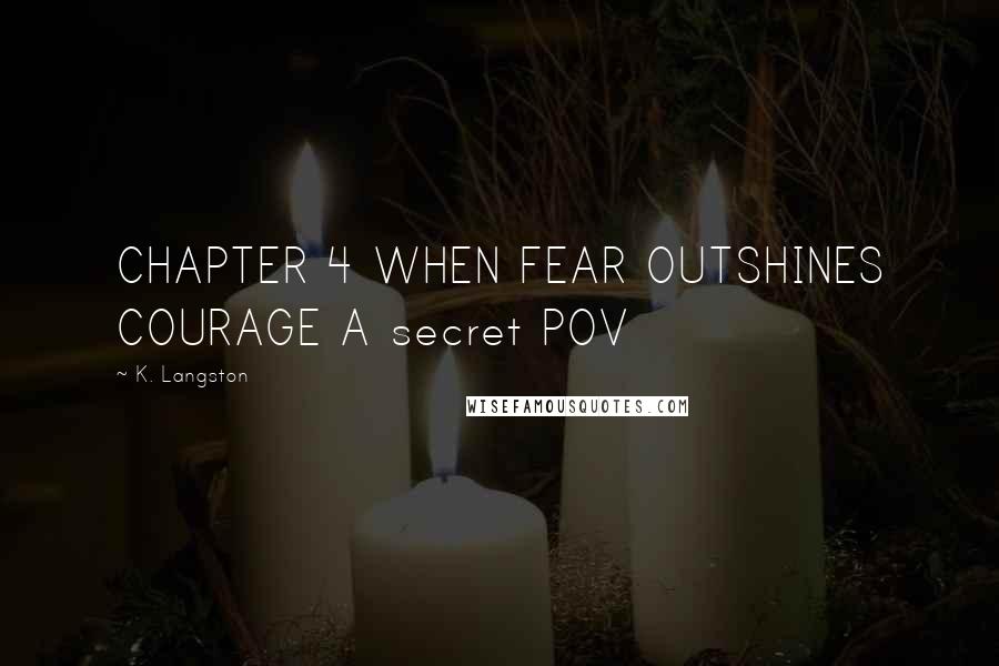 K. Langston Quotes: CHAPTER 4 WHEN FEAR OUTSHINES COURAGE A secret POV