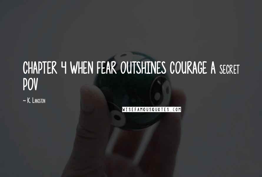 K. Langston Quotes: CHAPTER 4 WHEN FEAR OUTSHINES COURAGE A secret POV