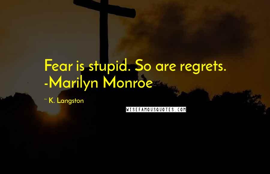 K. Langston Quotes: Fear is stupid. So are regrets. -Marilyn Monroe