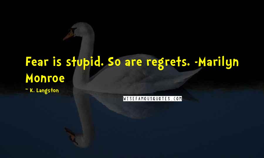 K. Langston Quotes: Fear is stupid. So are regrets. -Marilyn Monroe