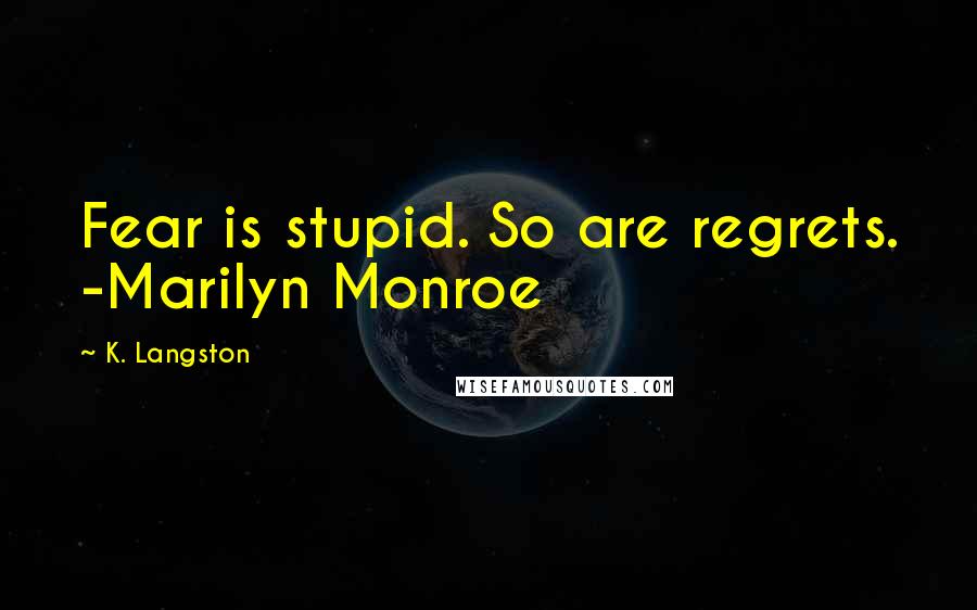 K. Langston Quotes: Fear is stupid. So are regrets. -Marilyn Monroe