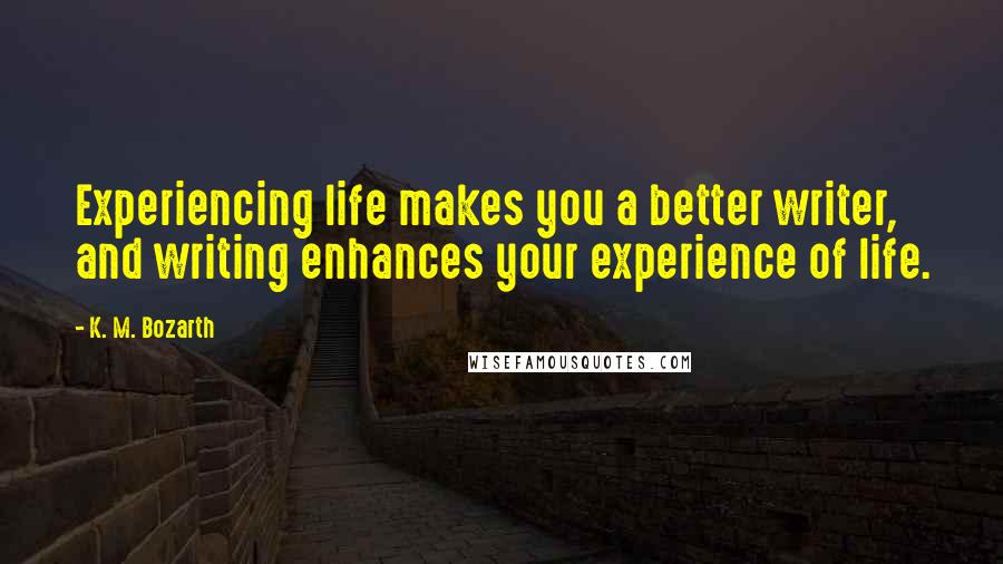 K. M. Bozarth Quotes: Experiencing life makes you a better writer, and writing enhances your experience of life.