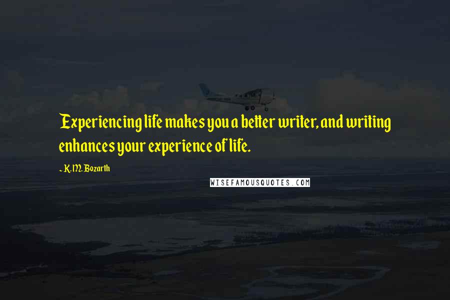 K. M. Bozarth Quotes: Experiencing life makes you a better writer, and writing enhances your experience of life.