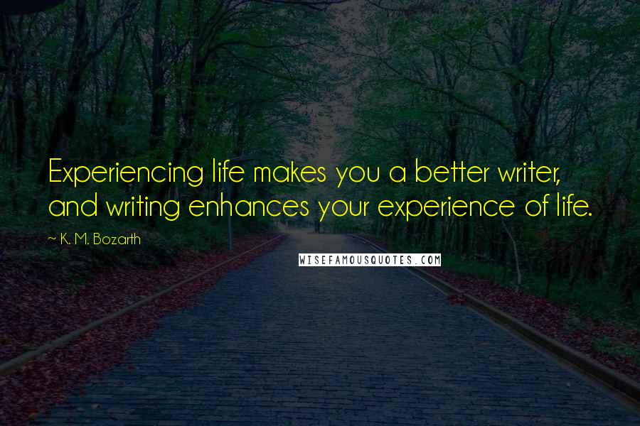 K. M. Bozarth Quotes: Experiencing life makes you a better writer, and writing enhances your experience of life.