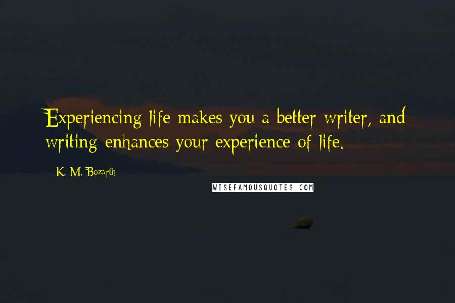 K. M. Bozarth Quotes: Experiencing life makes you a better writer, and writing enhances your experience of life.