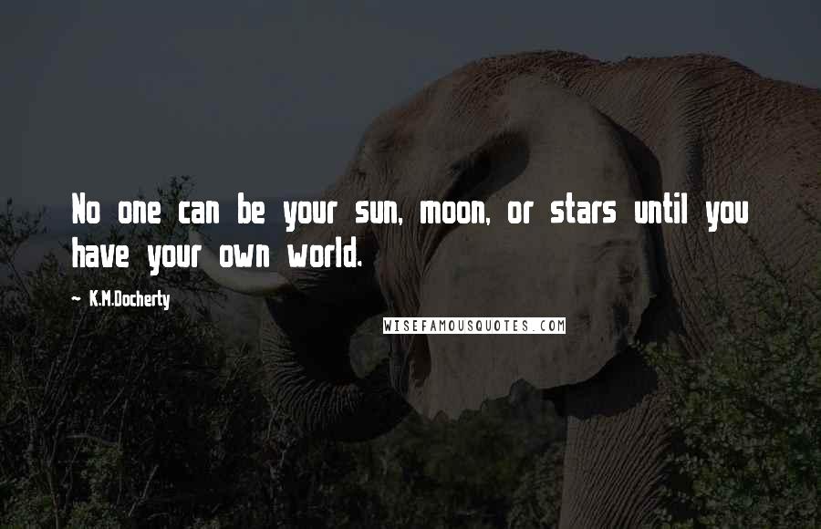 K.M.Docherty Quotes: No one can be your sun, moon, or stars until you have your own world.