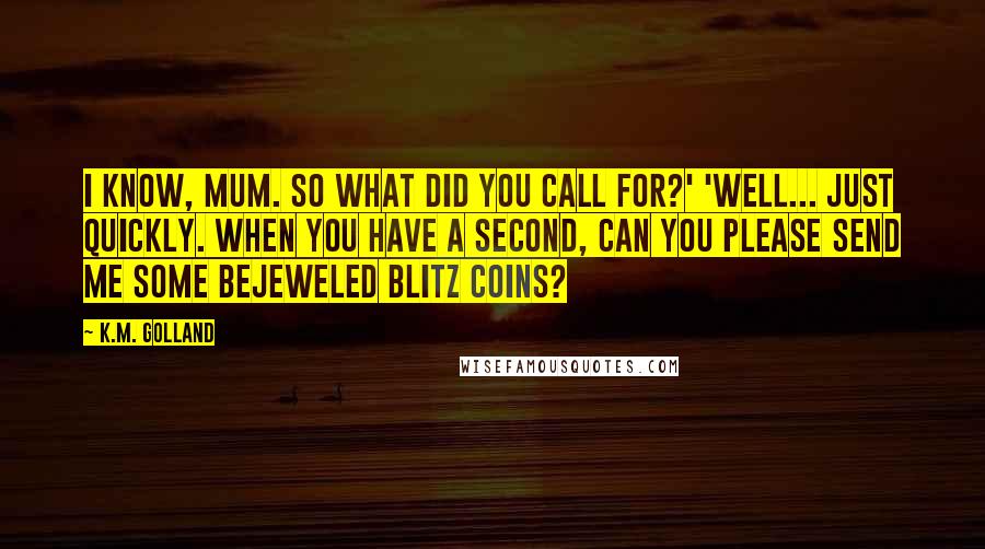 K.M. Golland Quotes: I know, Mum. So what did you call for?' 'Well... just quickly. When you have a second, can you please send me some Bejeweled Blitz coins?