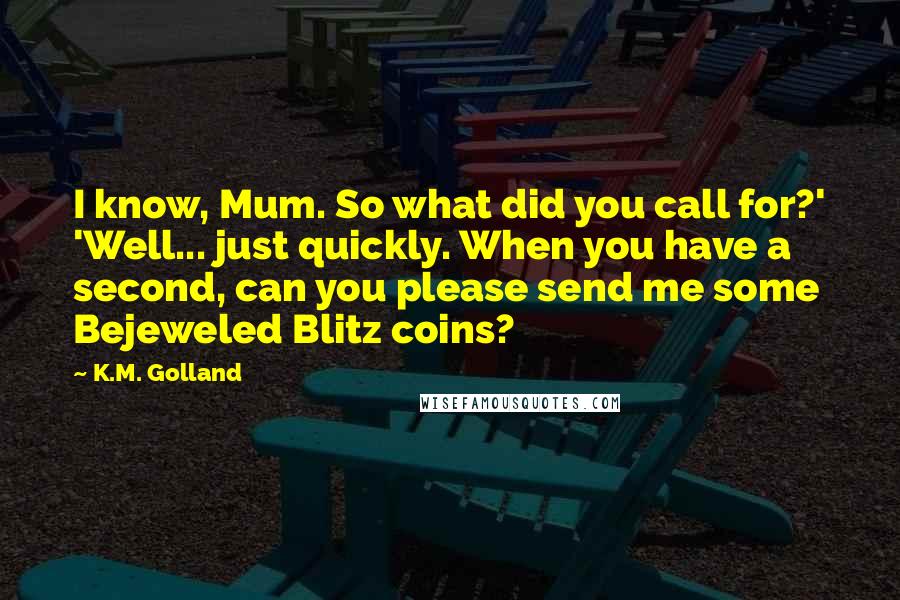 K.M. Golland Quotes: I know, Mum. So what did you call for?' 'Well... just quickly. When you have a second, can you please send me some Bejeweled Blitz coins?