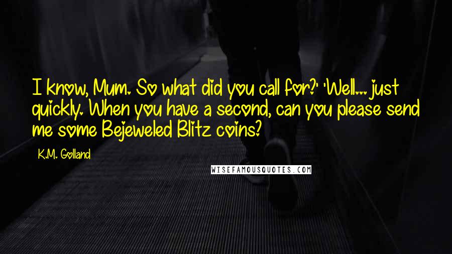 K.M. Golland Quotes: I know, Mum. So what did you call for?' 'Well... just quickly. When you have a second, can you please send me some Bejeweled Blitz coins?