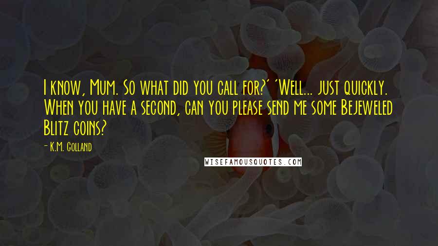 K.M. Golland Quotes: I know, Mum. So what did you call for?' 'Well... just quickly. When you have a second, can you please send me some Bejeweled Blitz coins?