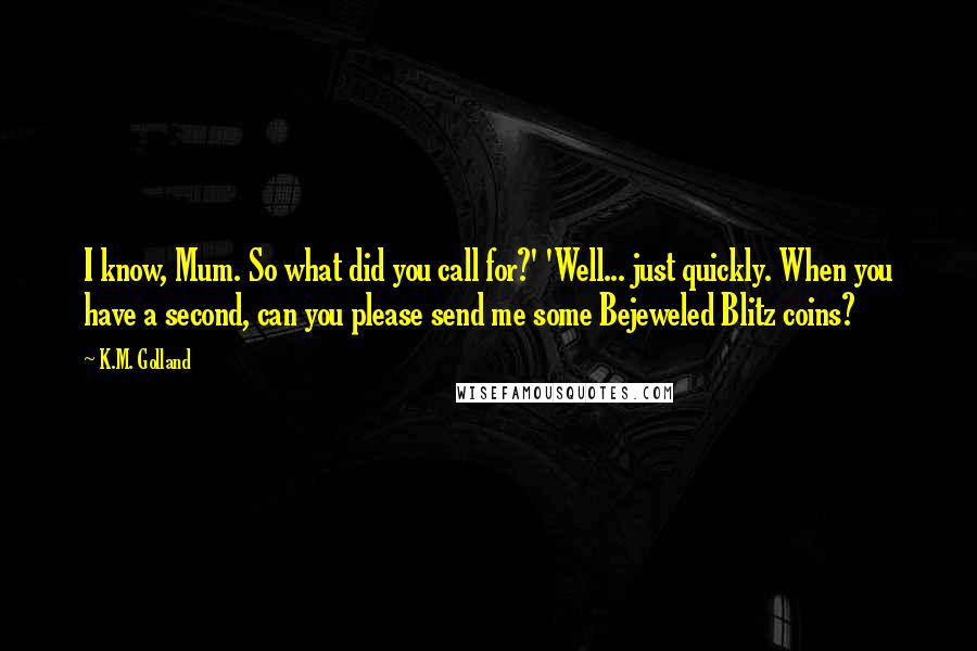 K.M. Golland Quotes: I know, Mum. So what did you call for?' 'Well... just quickly. When you have a second, can you please send me some Bejeweled Blitz coins?