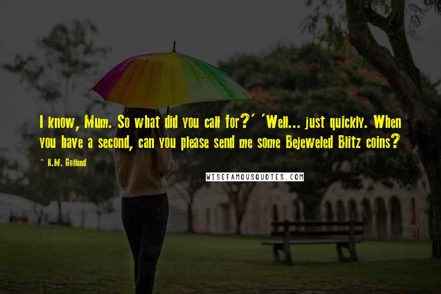 K.M. Golland Quotes: I know, Mum. So what did you call for?' 'Well... just quickly. When you have a second, can you please send me some Bejeweled Blitz coins?