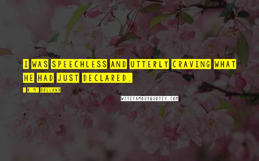 K.M. Golland Quotes: I was speechless and utterly craving what he had just declared.