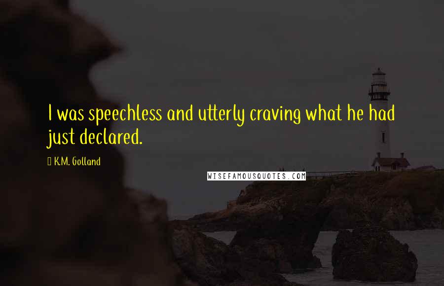 K.M. Golland Quotes: I was speechless and utterly craving what he had just declared.