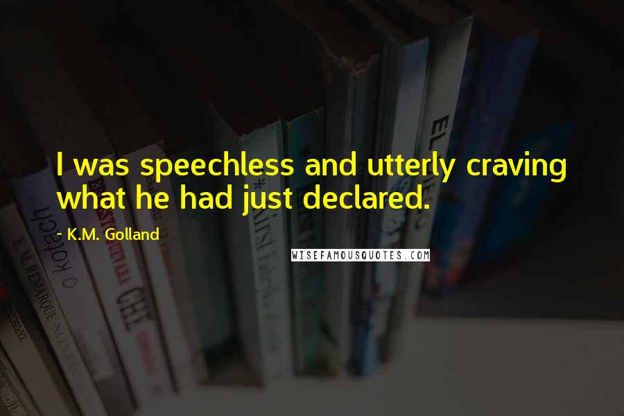 K.M. Golland Quotes: I was speechless and utterly craving what he had just declared.