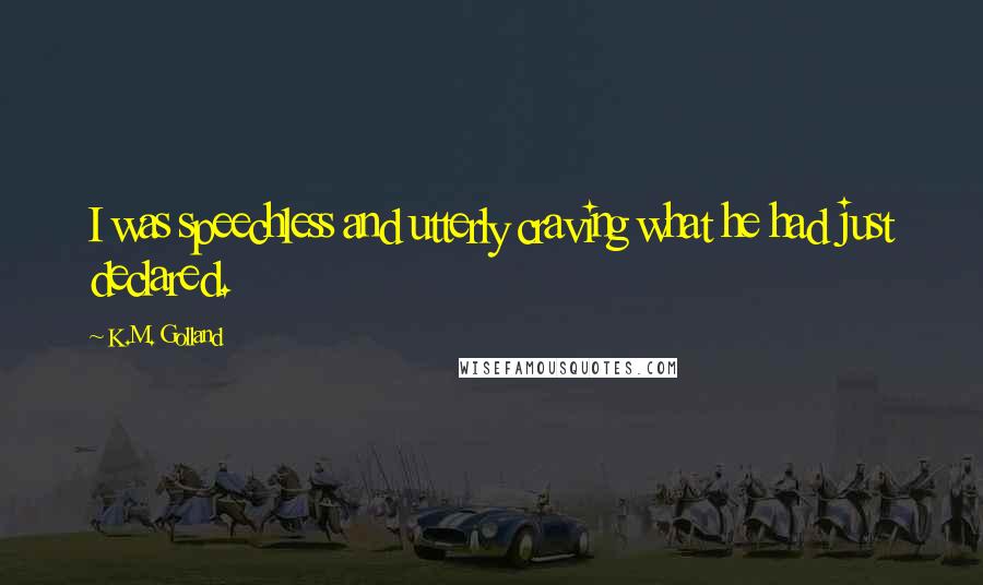 K.M. Golland Quotes: I was speechless and utterly craving what he had just declared.