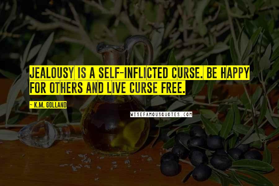 K.M. Golland Quotes: Jealousy is a self-inflicted curse. Be happy for others and live curse free.