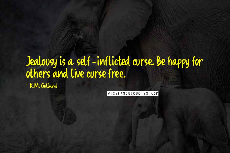 K.M. Golland Quotes: Jealousy is a self-inflicted curse. Be happy for others and live curse free.