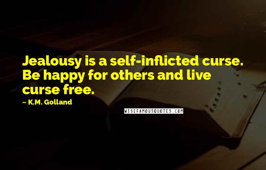K.M. Golland Quotes: Jealousy is a self-inflicted curse. Be happy for others and live curse free.