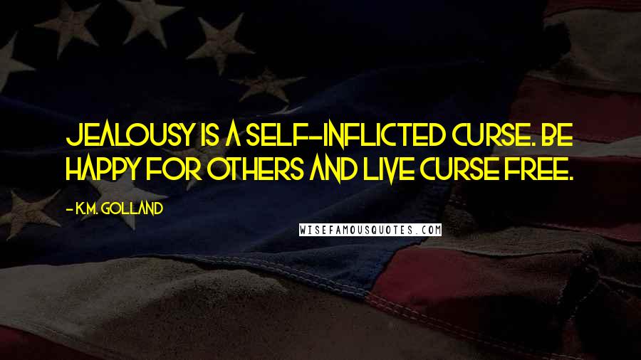 K.M. Golland Quotes: Jealousy is a self-inflicted curse. Be happy for others and live curse free.